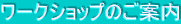 ���[�N�V���b�v�̂��ē�